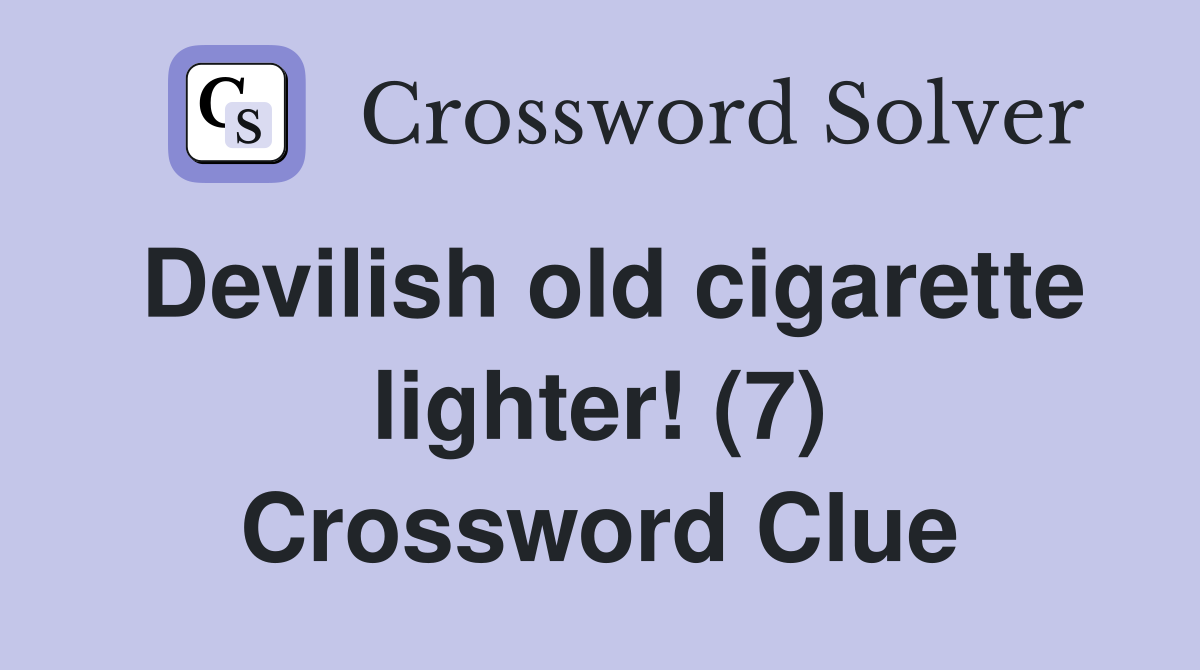 Devilish old cigarette lighter! (7) Crossword Clue Answers